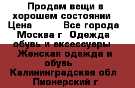 Продам вещи в хорошем состоянии › Цена ­ 500 - Все города, Москва г. Одежда, обувь и аксессуары » Женская одежда и обувь   . Калининградская обл.,Пионерский г.